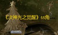 《次神光之觉醒》ss角色排名一览